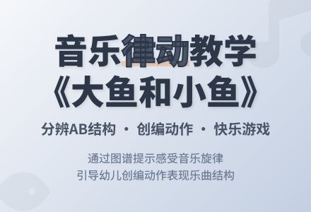 大班音乐大鱼和小鱼教案-幼师课件网