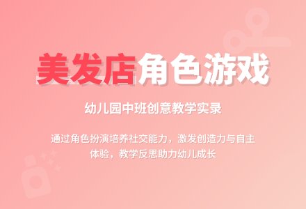 幼儿园中班角色游戏教案《美发店》含反思-幼师课件网