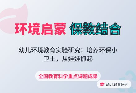保教结合对幼儿进行环境启蒙教育的实验与研究-幼师课件网