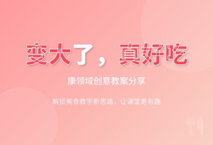 ? 小二班健康教案:变大了，真好吃???-幼师课件网