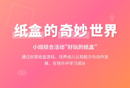 小班综合活动“好玩的纸盒”-幼师课件网
