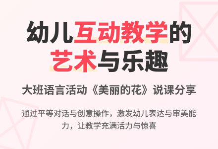 大班语言说课稿：美丽的花-幼师课件网