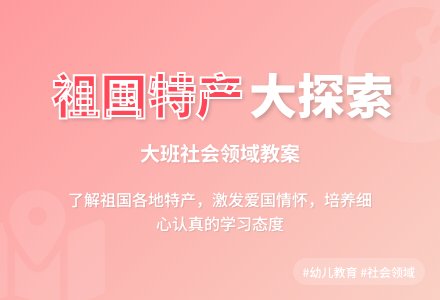 大班社会领域教案《祖国各地特产》含反思-幼师课件网