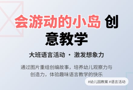 幼儿园大班下学期语言教案《会游动的小岛》含反思-幼师课件网