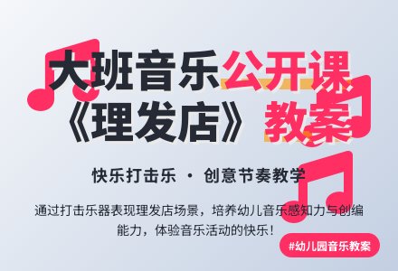 幼儿园大班音乐公开课教案《理发店》含反思-幼师课件网