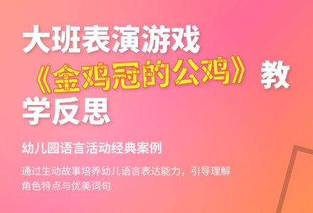 幼儿园大班表演游戏教案《金鸡冠的公鸡》含反思-幼师课件网