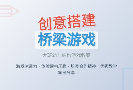 幼儿园大班优秀游戏教案《结构游戏各种各样的桥》含反思-幼师课件网