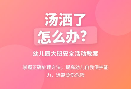 幼儿园大班安全活动教案《汤洒了，怎么办》含反思-幼师课件网