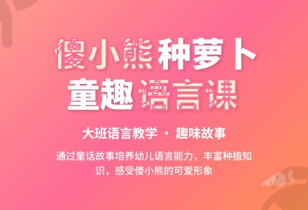 大班语言教学《傻小熊种萝卜》含反思-幼师课件网