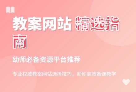 如何根据教学需求选择合适的教案下载网站？-幼师课件网