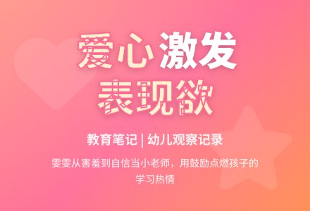 幼儿下学期观察记录《用爱心激发孩子的表现欲》-幼师课件网