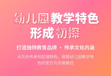 幼儿园教学特色的形成初探-幼师课件网