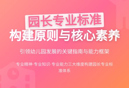 幼儿园园长专业标准的构建原则与基本内容论文-幼师课件网