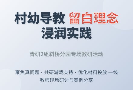 【斜幼·研】基于真问题，让留白理念浸润与延展——斜桥分园承办海宁市青研班村幼导教活动-幼师课件网