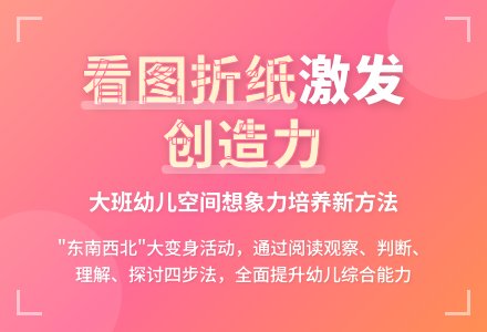 从图像到实体的启发性阅读——谈大班幼儿“‘东南西北’大变身”看图折纸活动中阅读能力的提升-幼师课件网