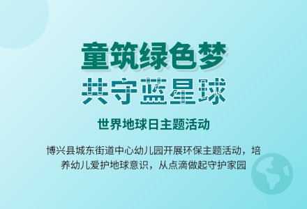 【悦·自然—自主课程】“童筑绿色梦 共守蓝星球”——博兴县城东街道中心幼儿园地球日主题活动-幼师课件网