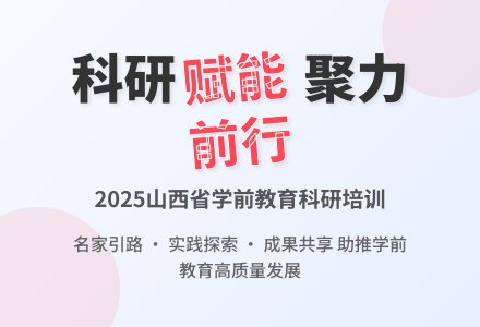 赋能科研 聚力前行 | 2025年度山西省学前教育科研赋能培训圆满落幕-幼师课件网