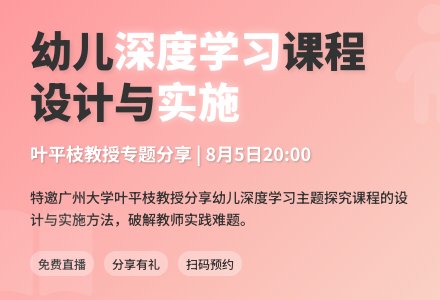 直播预告 | 叶平枝：幼儿深度学习主题探究课程设计与实施-幼师课件网